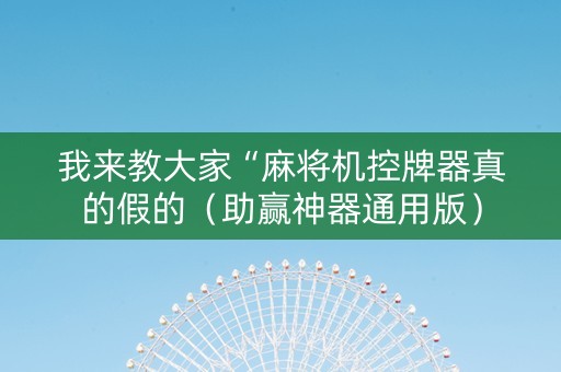 我来教大家“麻将机控牌器真的假的（助赢神器通用版）