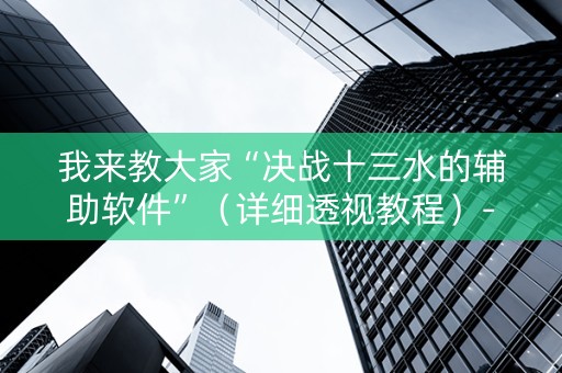 我来教大家“决战十三水的辅助软件”（详细透视教程）-哔哩哔哩