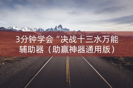 3分钟学会“决战十三水万能辅助器（助赢神器通用版）