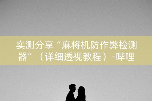 实测分享“麻将机防作弊检测器”（详细透视教程）-哔哩哔哩