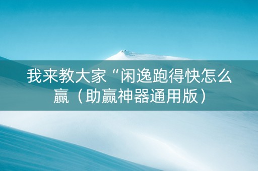 我来教大家“闲逸跑得快怎么赢（助赢神器通用版）
