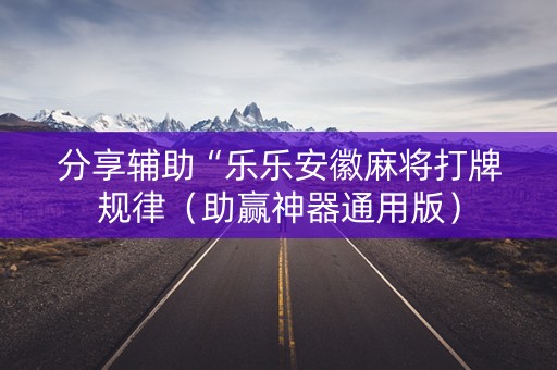 分享辅助“乐乐安徽麻将打牌规律（助赢神器通用版）