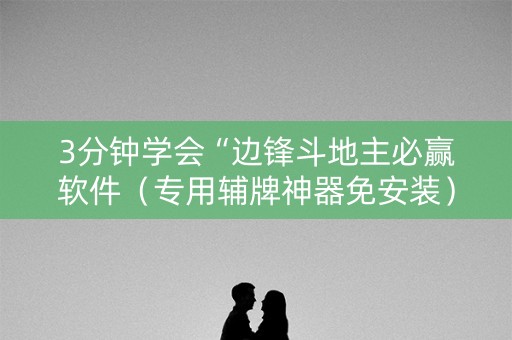 3分钟学会“边锋斗地主必赢软件（专用辅牌神器免安装）
