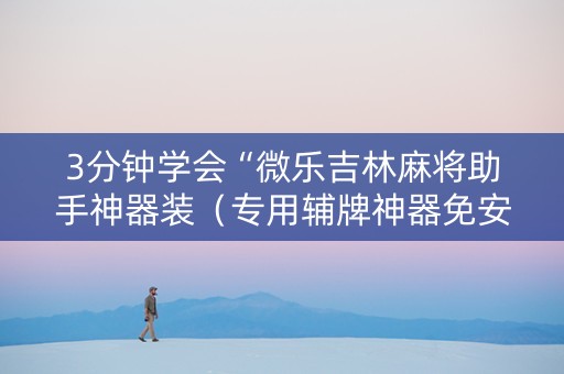 3分钟学会“微乐吉林麻将助手神器装（专用辅牌神器免安装）