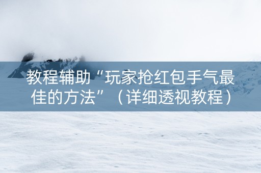 教程辅助“玩家抢红包手气最佳的方法”（详细透视教程）-哔哩哔哩