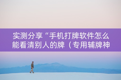 实测分享“手机打牌软件怎么能看清别人的牌（专用辅牌神器免安装）
