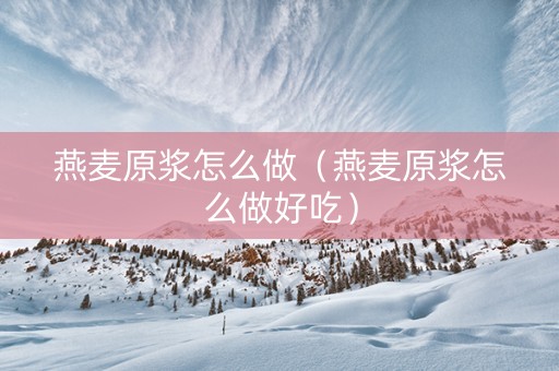 燕麦原浆怎么做（燕麦原浆怎么做好吃）
