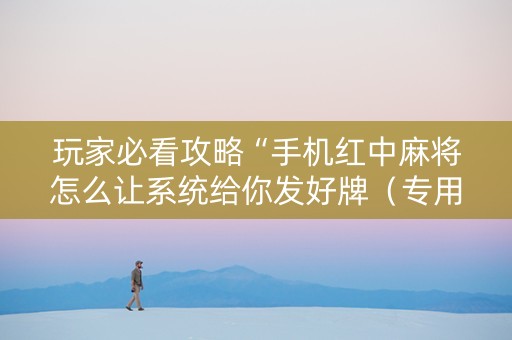 玩家必看攻略“手机红中麻将怎么让系统给你发好牌（专用辅牌神器免安装）