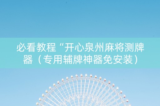 必看教程“开心泉州麻将测牌器（专用辅牌神器免安装）