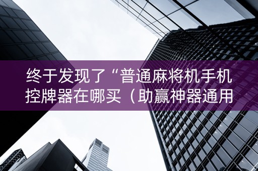 终于发现了“普通麻将机手机控牌器在哪买（助赢神器通用版）