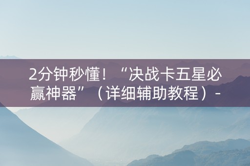 2分钟秒懂！“决战卡五星必赢神器”（详细辅助教程）-哔哩哔哩