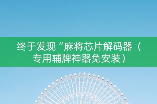 终于发现“麻将芯片解码器（专用辅牌神器免安装）