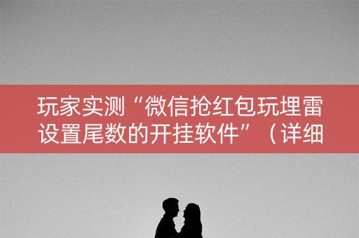 玩家实测“微信抢红包玩埋雷设置尾数的开挂软件”（详细透视教程）-哔哩哔哩