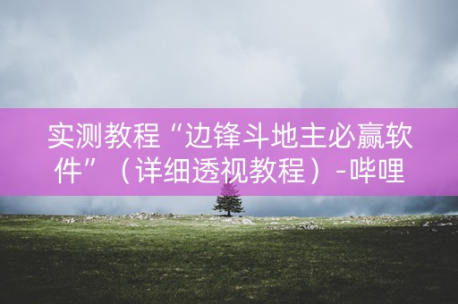 实测教程“边锋斗地主必赢软件”（详细透视教程）-哔哩哔哩