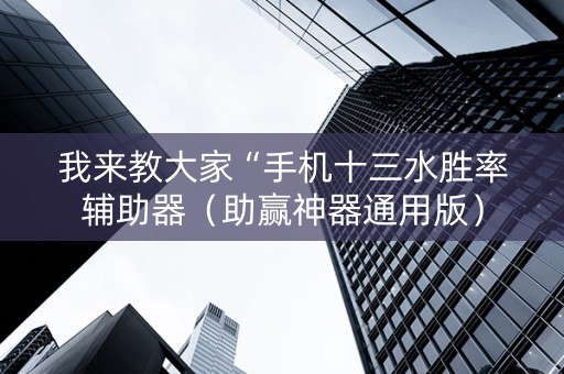 我来教大家“手机十三水胜率辅助器（助赢神器通用版）