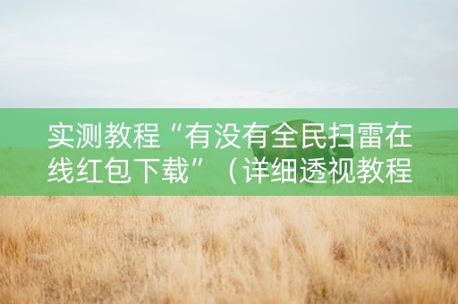 实测教程“有没有全民扫雷在线红包下载”（详细透视教程）-哔哩哔哩