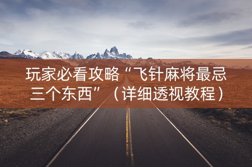 玩家必看攻略“飞针麻将最忌三个东西”（详细透视教程）-哔哩哔哩