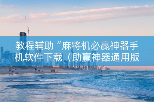 教程辅助“麻将机必赢神器手机软件下载（助赢神器通用版）