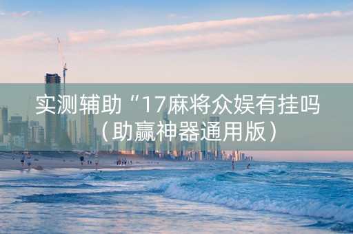 实测辅助“17麻将众娱有挂吗（助赢神器通用版）