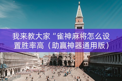 我来教大家“雀神麻将怎么设置胜率高（助赢神器通用版）