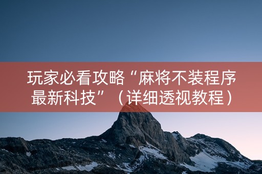 玩家必看攻略“麻将不装程序最新科技”（详细透视教程）-哔哩哔哩