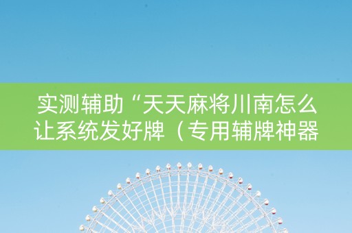 实测辅助“天天麻将川南怎么让系统发好牌（专用辅牌神器免安装）