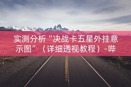实测分析“决战卡五星外挂意示图”（详细透视教程）-哔哩哔哩
