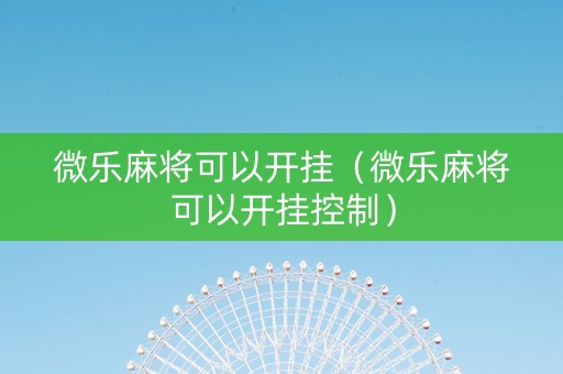 微乐麻将可以开挂（微乐麻将可以开挂控制）