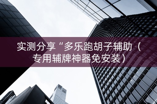 实测分享“多乐跑胡子辅助（专用辅牌神器免安装）