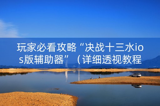 玩家必看攻略“决战十三水ios版辅助器”（详细透视教程）-哔哩哔哩