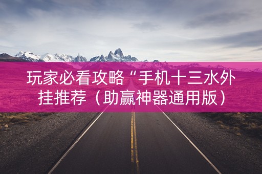 玩家必看攻略“手机十三水外挂推荐（助赢神器通用版）