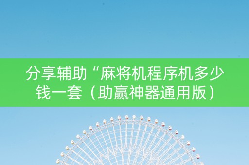 分享辅助“麻将机程序机多少钱一套（助赢神器通用版）