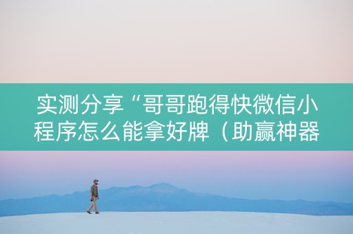 实测分享“哥哥跑得快微信小程序怎么能拿好牌（助赢神器通用版）