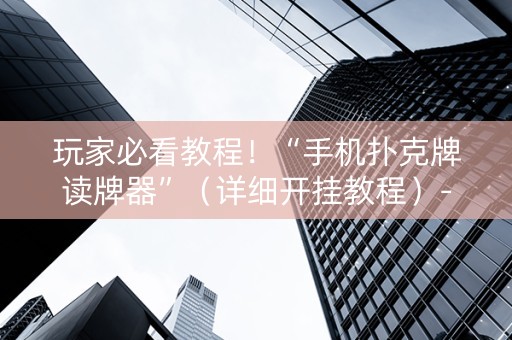 玩家必看教程！“手机扑克牌读牌器”（详细开挂教程）-哔哩哔哩