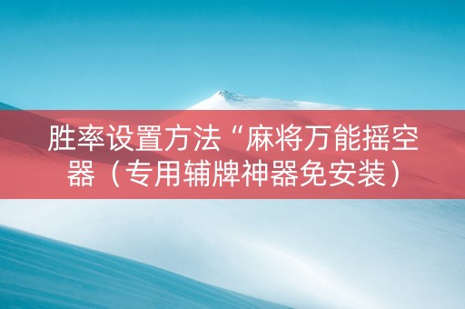 胜率设置方法“麻将万能摇空器（专用辅牌神器免安装）