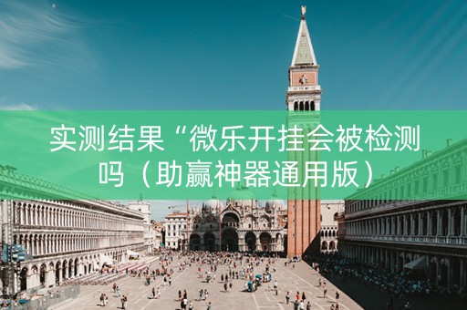 实测结果“微乐开挂会被检测吗（助赢神器通用版）