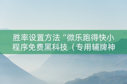 胜率设置方法“微乐跑得快小程序免费黑科技（专用辅牌神器免安装）