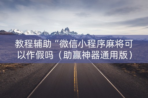 教程辅助“微信小程序麻将可以作假吗（助赢神器通用版）
