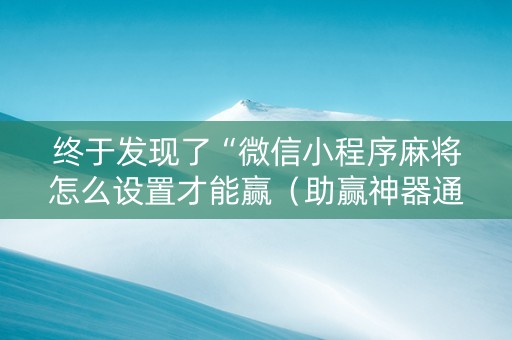 终于发现了“微信小程序麻将怎么设置才能赢（助赢神器通用版）