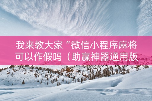 我来教大家“微信小程序麻将可以作假吗（助赢神器通用版）