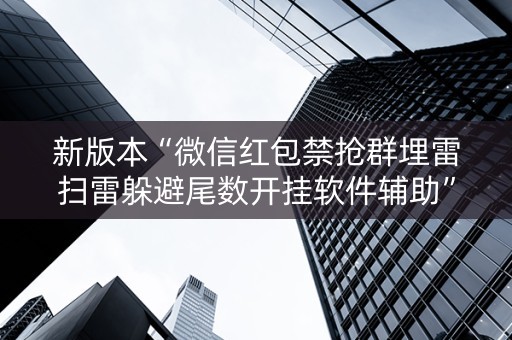 新版本“微信红包禁抢群埋雷扫雷躲避尾数开挂软件辅助”（详细透视教程）-哔哩哔哩