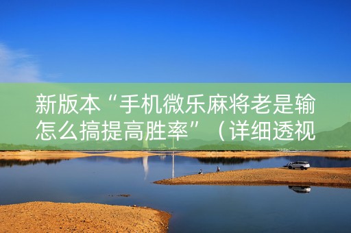 新版本“手机微乐麻将老是输怎么搞提高胜率”（详细透视教程）-哔哩哔哩