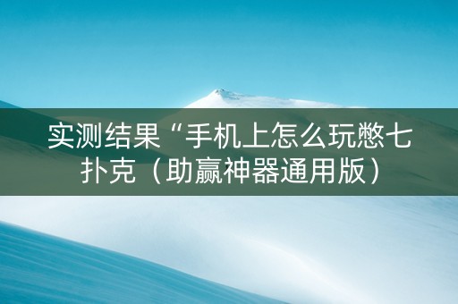 实测结果“手机上怎么玩憋七扑克（助赢神器通用版）