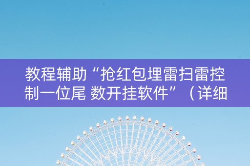 教程辅助“抢红包埋雷扫雷控制一位尾 数开挂软件”（详细透视教程）-哔哩哔哩