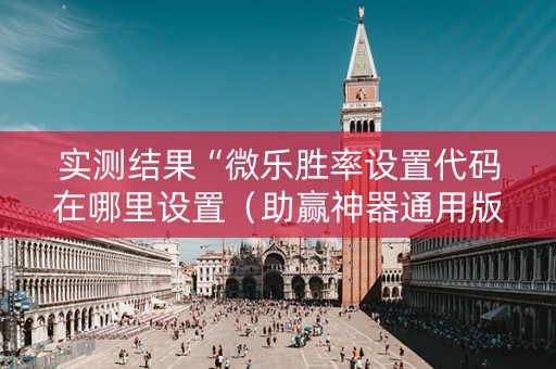 实测结果“微乐胜率设置代码在哪里设置（助赢神器通用版）