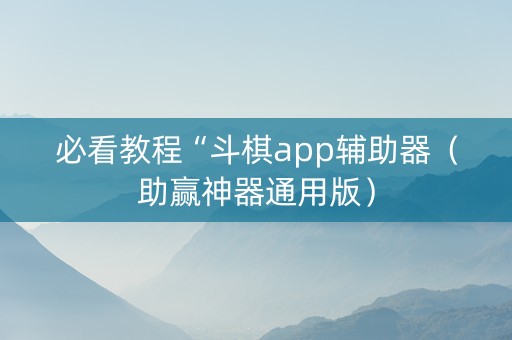 必看教程“斗棋app辅助器（助赢神器通用版）