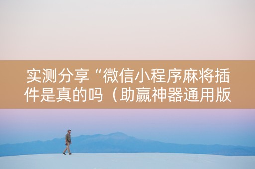 实测分享“微信小程序麻将插件是真的吗（助赢神器通用版）