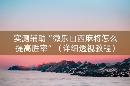 实测辅助“微乐山西麻将怎么提高胜率”（详细透视教程）-哔哩哔哩