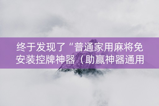 终于发现了“普通家用麻将免安装控牌神器（助赢神器通用版）