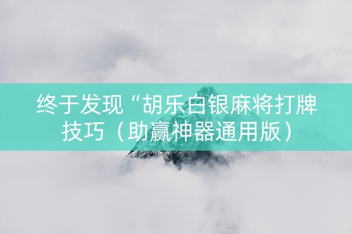 终于发现“胡乐白银麻将打牌技巧（助赢神器通用版）